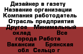 Дизайнер в газету › Название организации ­ Компания-работодатель › Отрасль предприятия ­ Другое › Минимальный оклад ­ 28 000 - Все города Работа » Вакансии   . Брянская обл.,Сельцо г.